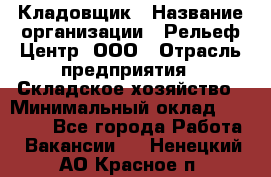 Кладовщик › Название организации ­ Рельеф-Центр, ООО › Отрасль предприятия ­ Складское хозяйство › Минимальный оклад ­ 28 000 - Все города Работа » Вакансии   . Ненецкий АО,Красное п.